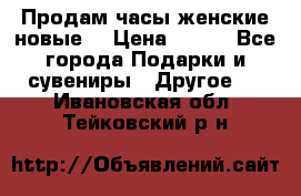 Продам часы женские новые. › Цена ­ 220 - Все города Подарки и сувениры » Другое   . Ивановская обл.,Тейковский р-н